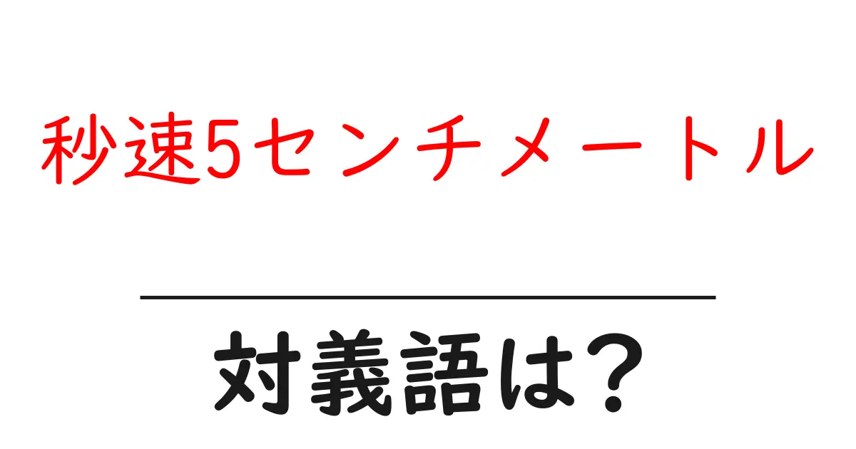 秒速5センチメートルの対義語・反対語を使用例を交えて分かりやすく解説!