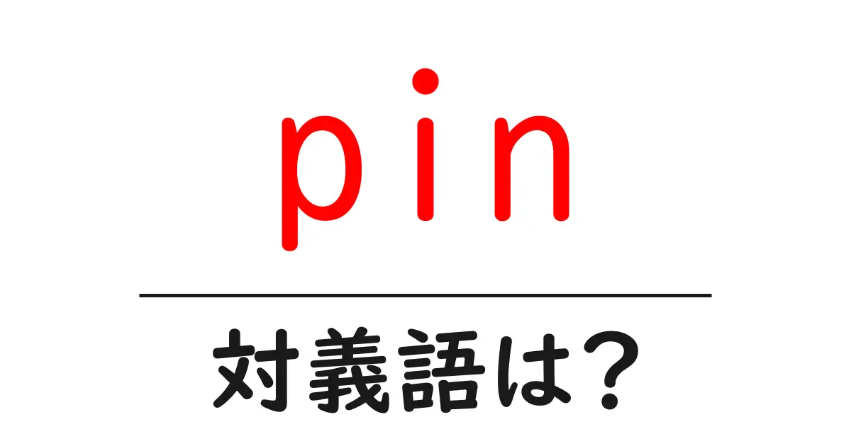 pinの対義語・反対語を使用例を交えて分かりやすく解説！