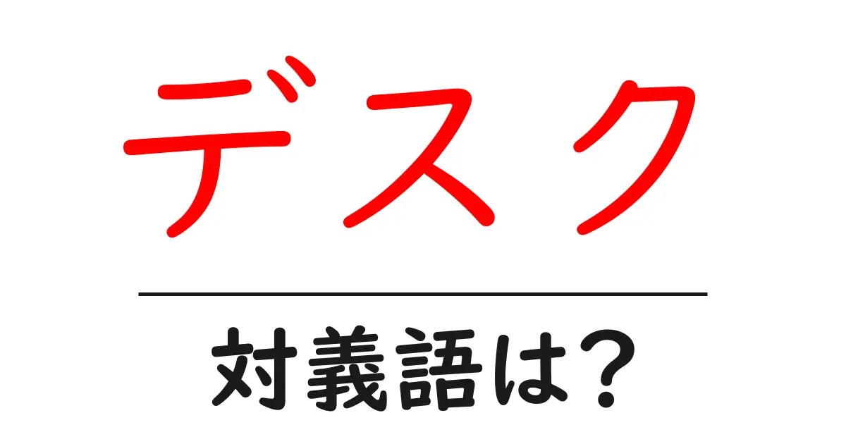 デスクの対義語・反対語を使用例を交えて分かりやすく解説!