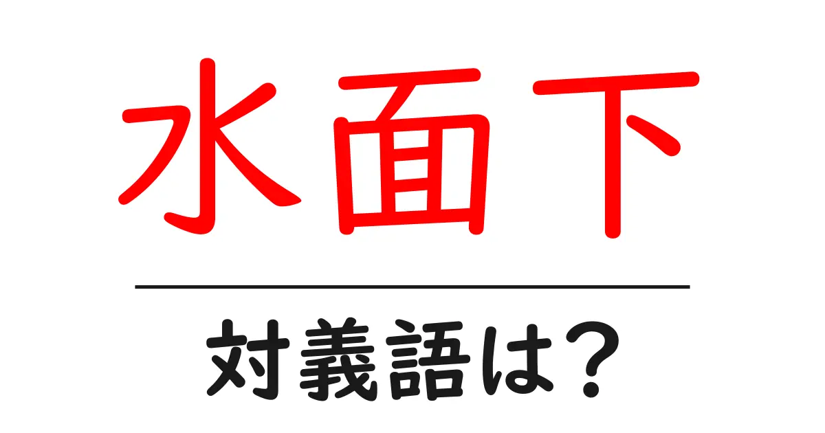 水面下の対義語・反対語を使用例を交えて分かりやすく解説!