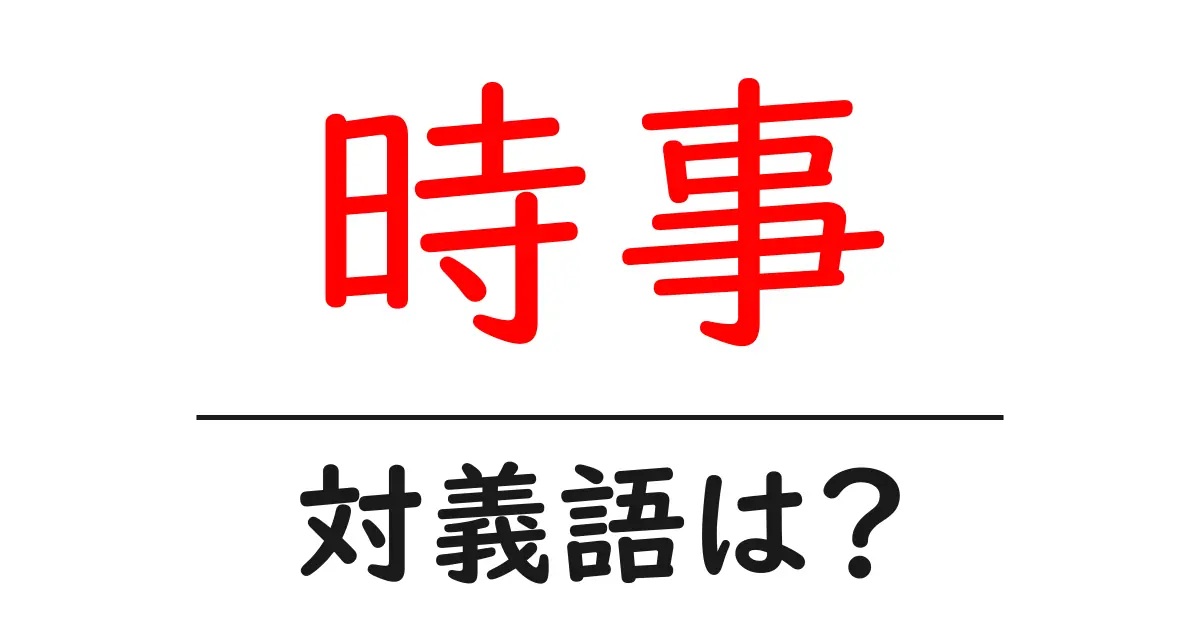 時事の対義語・反対語を使用例を交えて分かりやすく解説！