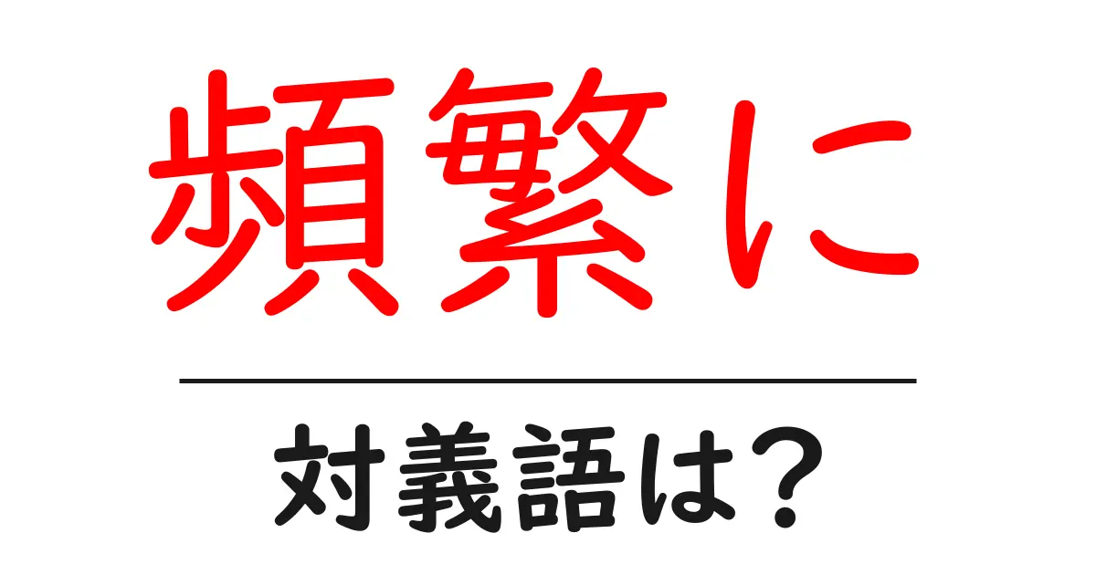 頻繁にの対義語・反対語を使用例を交えて分かりやすく解説！