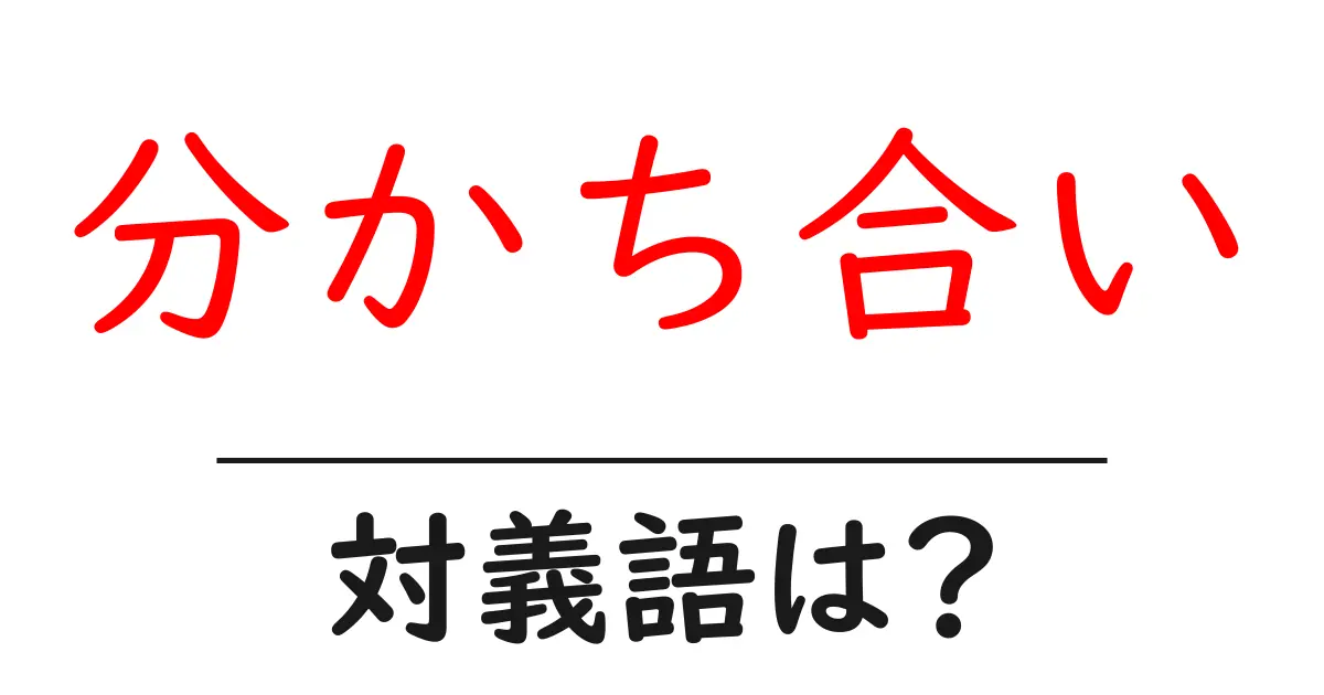 分かち合いの対義語・反対語を使用例を交えて分かりやすく解説!