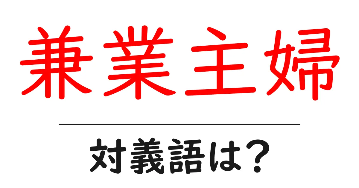 兼業主婦の対義語・反対語を使用例を交えて分かりやすく解説！