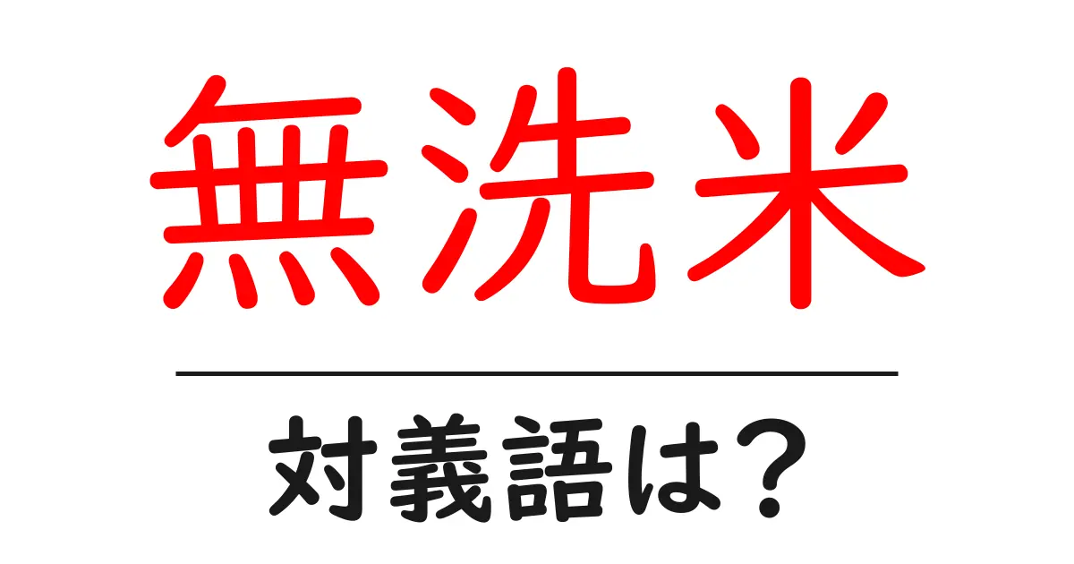 無洗米の対義語・反対語を使用例を交えて分かりやすく解説!