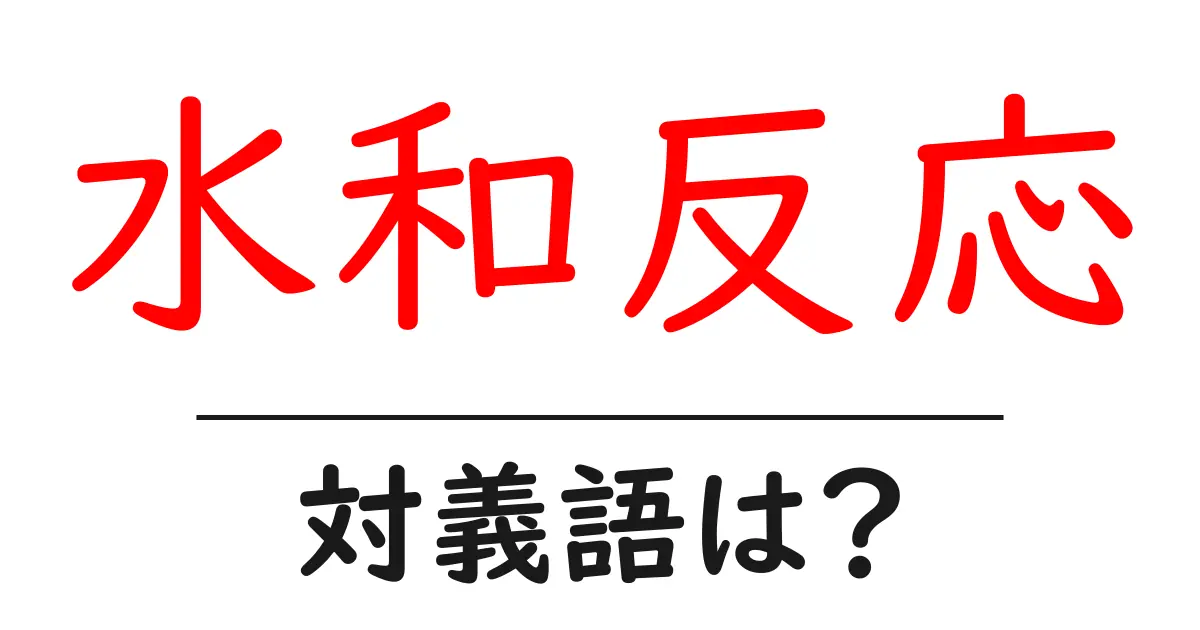 水和反応の対義語・反対語を使用例を交えて分かりやすく解説！