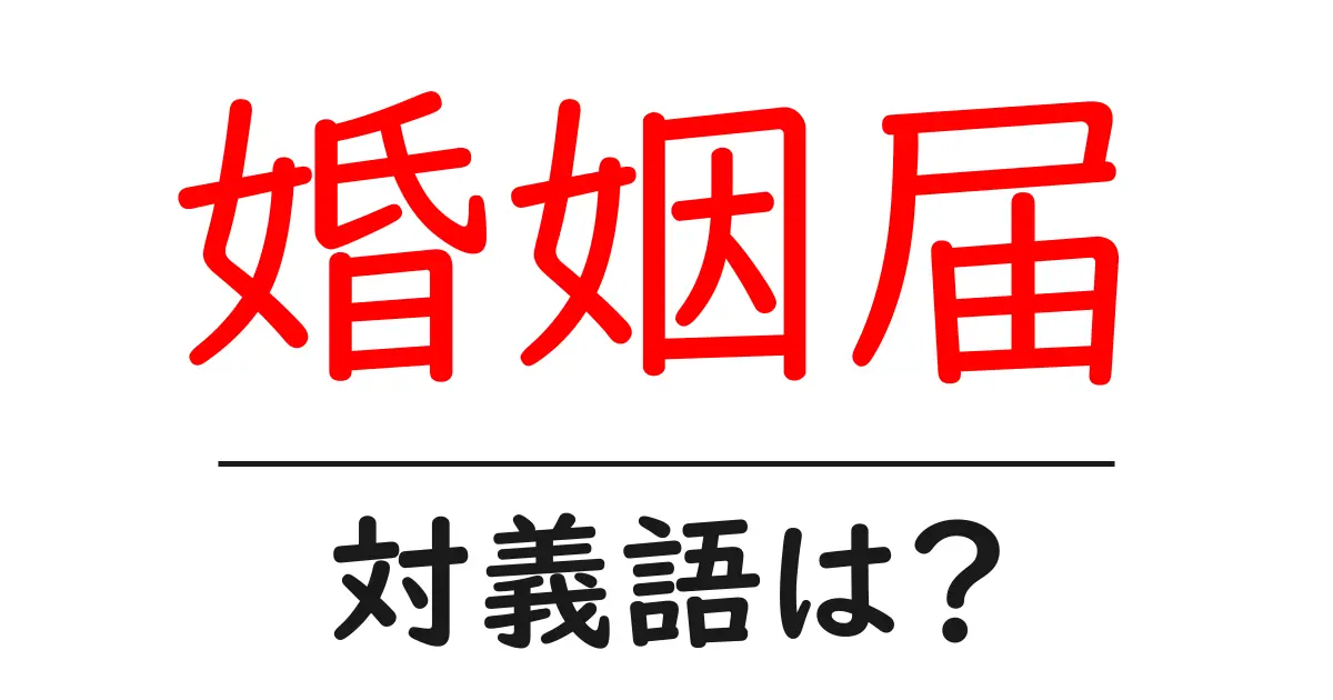 婚姻届の対義語・反対語を使用例を交えて分かりやすく解説!