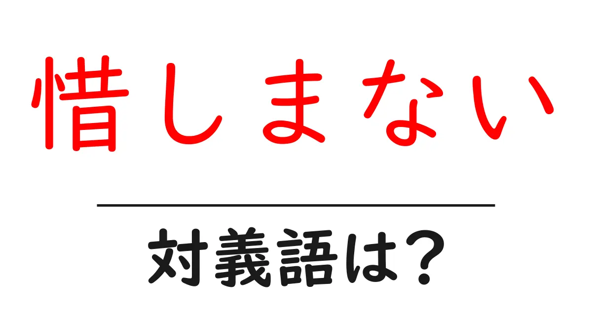 惜しまないの対義語・反対語を使用例を交えて分かりやすく解説!