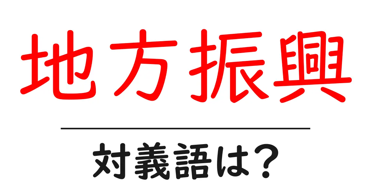 地方振興の対義語・反対語を使用例を交えて分かりやすく解説!