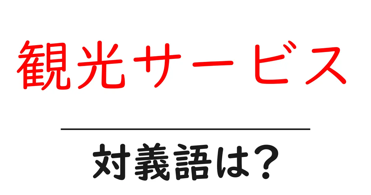 観光サービスの対義語・反対語を使用例を交えて分かりやすく解説!