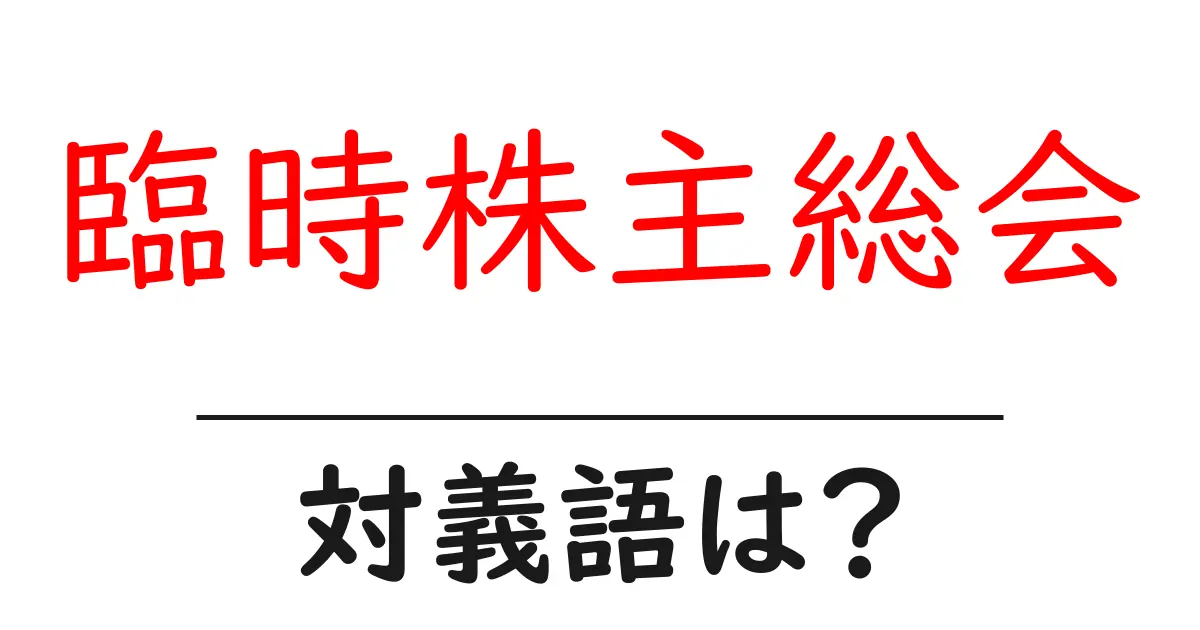 臨時株主総会の対義語・反対語を使用例を交えて分かりやすく解説!