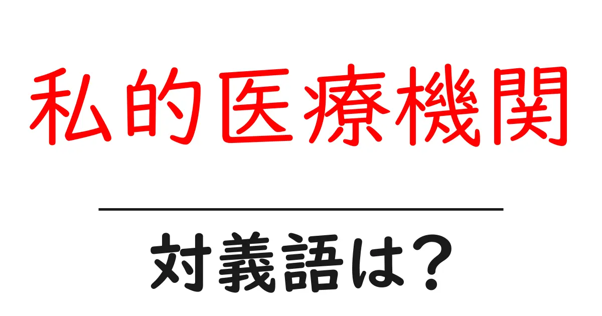 私的医療機関の対義語・反対語を使用例を交えて分かりやすく解説！