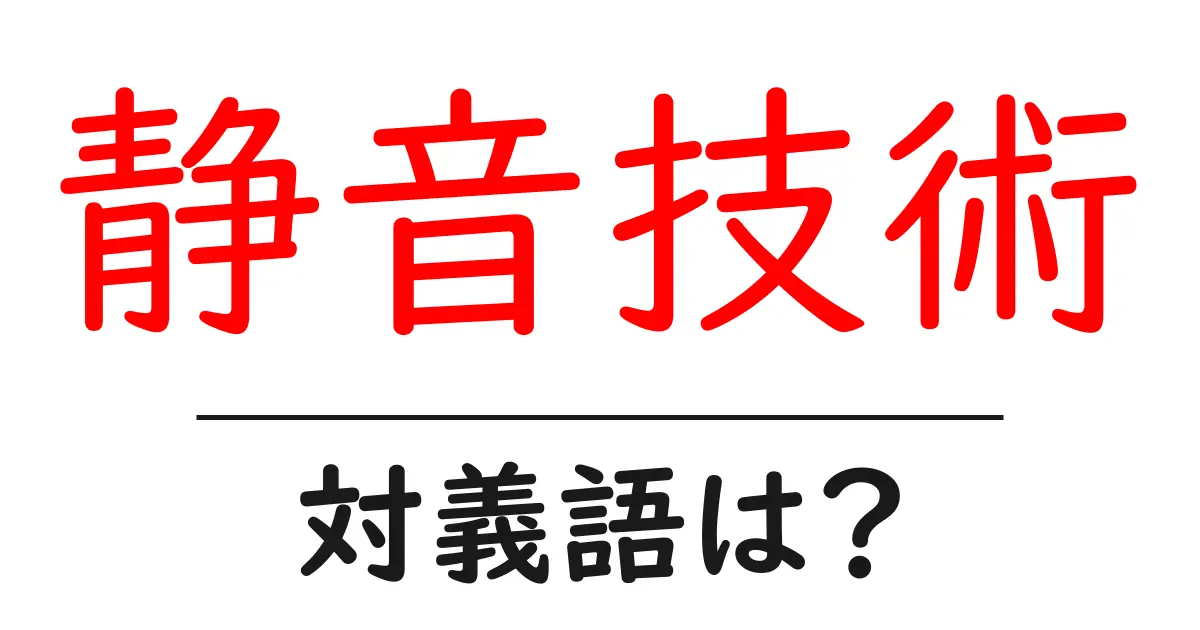 静音技術の対義語・反対語を使用例を交えて分かりやすく解説!