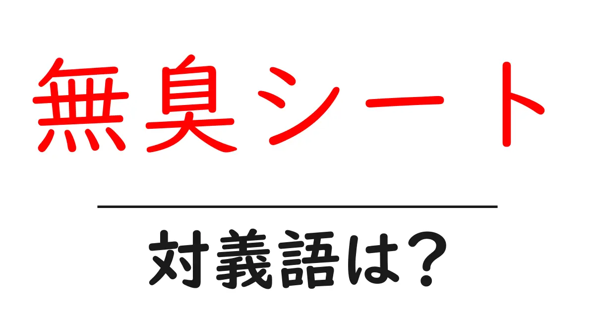 無臭シートの対義語・反対語を使用例を交えて分かりやすく解説!