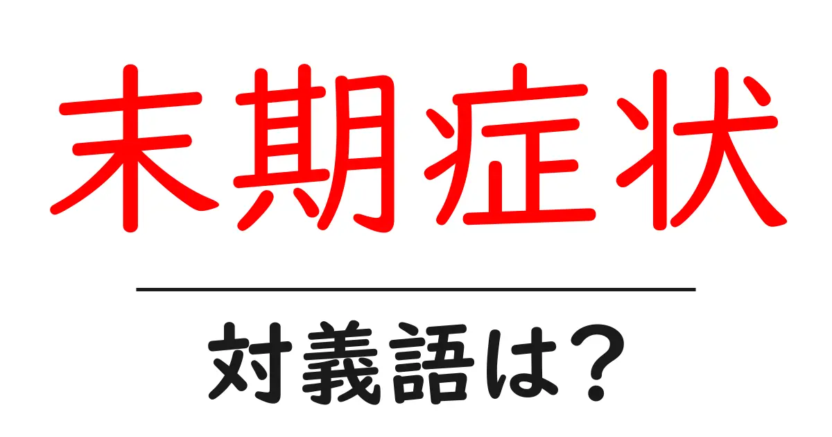 末期症状の対義語・反対語を使用例を交えて分かりやすく解説!