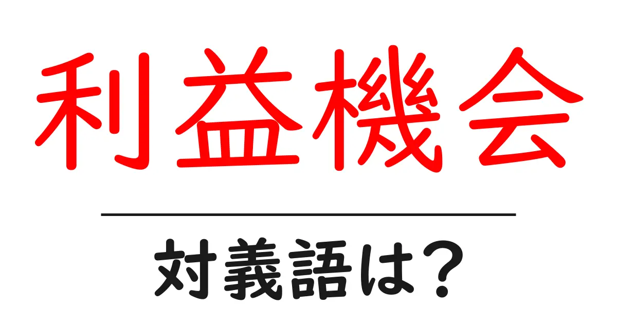 利益機会の対義語・反対語を使用例を交えて分かりやすく解説!