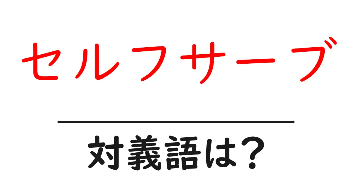 セルフサーブの対義語・反対語を使用例を交えて分かりやすく解説!