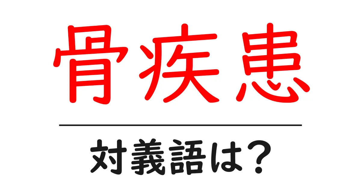 骨疾患の対義語・反対語を使用例を交えて分かりやすく解説!