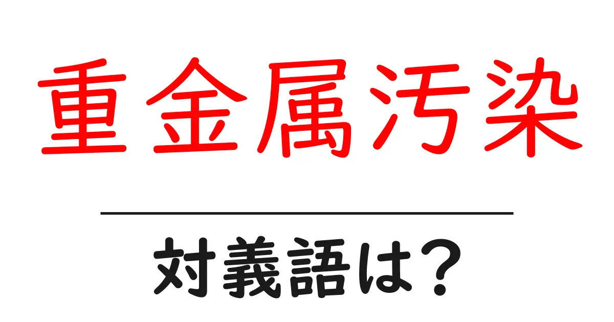 重金属汚染の対義語・反対語を使用例を交えて分かりやすく解説!