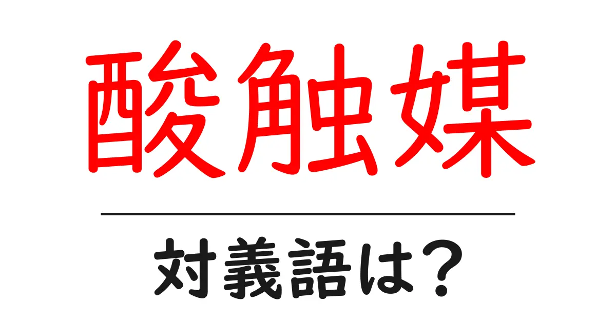 酸触媒の対義語・反対語を使用例を交えて分かりやすく解説!