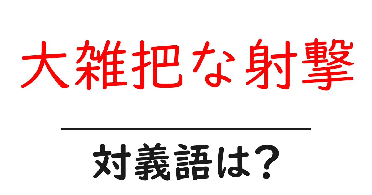 大雑把な射撃の対義語・反対語を使用例を交えて分かりやすく解説!