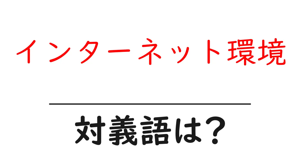 インターネット環境の対義語・反対語を使用例を交えて分かりやすく解説!