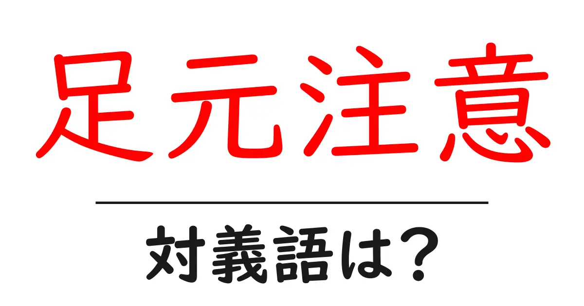 足元注意の対義語・反対語を使用例を交えて分かりやすく解説!