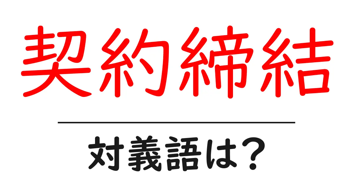 契約締結の対義語・反対語を使用例を交えて分かりやすく解説!