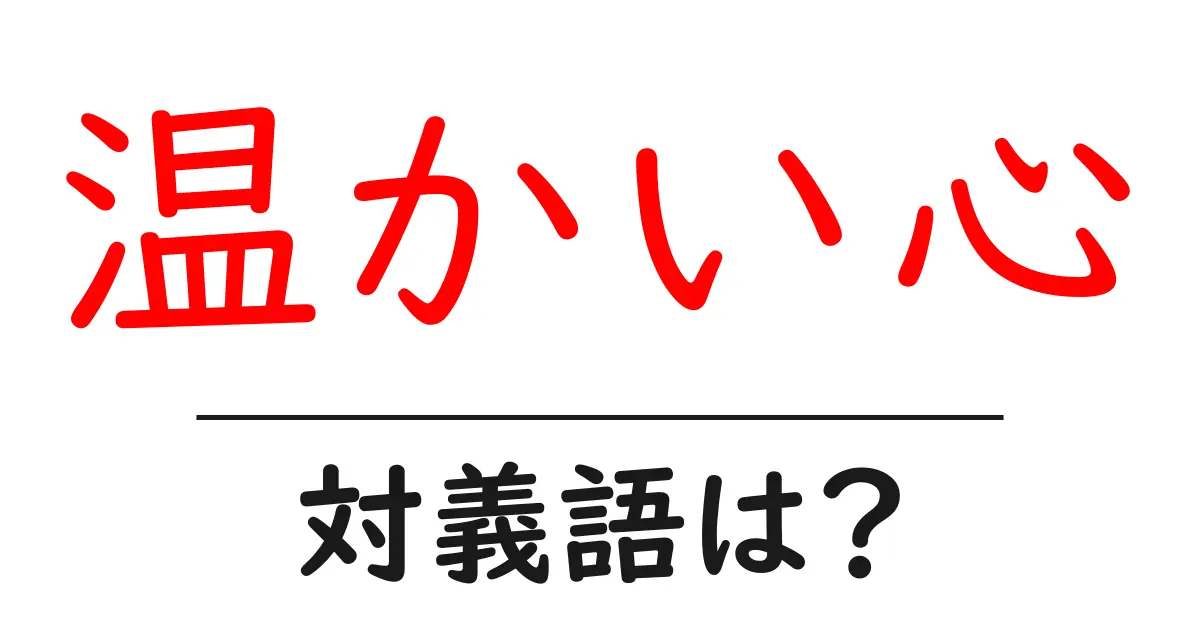 温かい心の対義語・反対語を使用例を交えて分かりやすく解説！