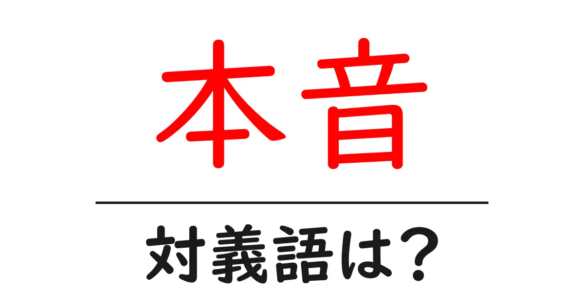 本音の対義語・反対語を使用例を交えて分かりやすく解説！