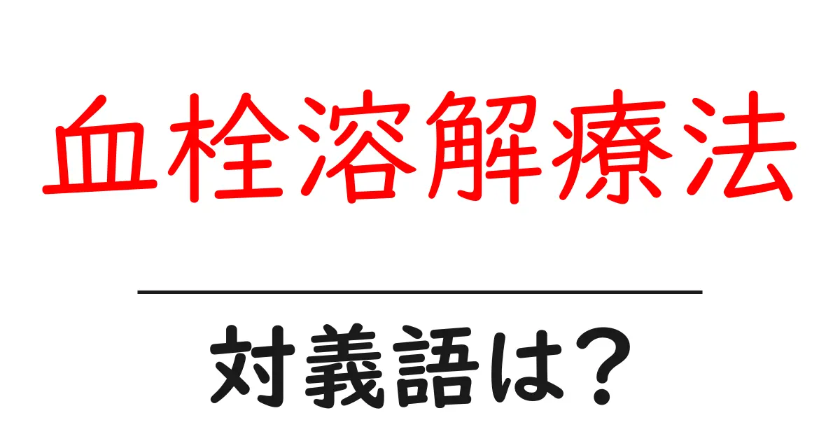 血栓溶解療法の対義語・反対語を使用例を交えて分かりやすく解説!
