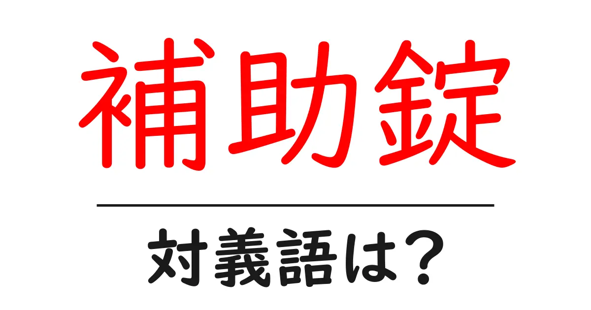 補助錠の対義語・反対語を使用例を交えて分かりやすく解説!