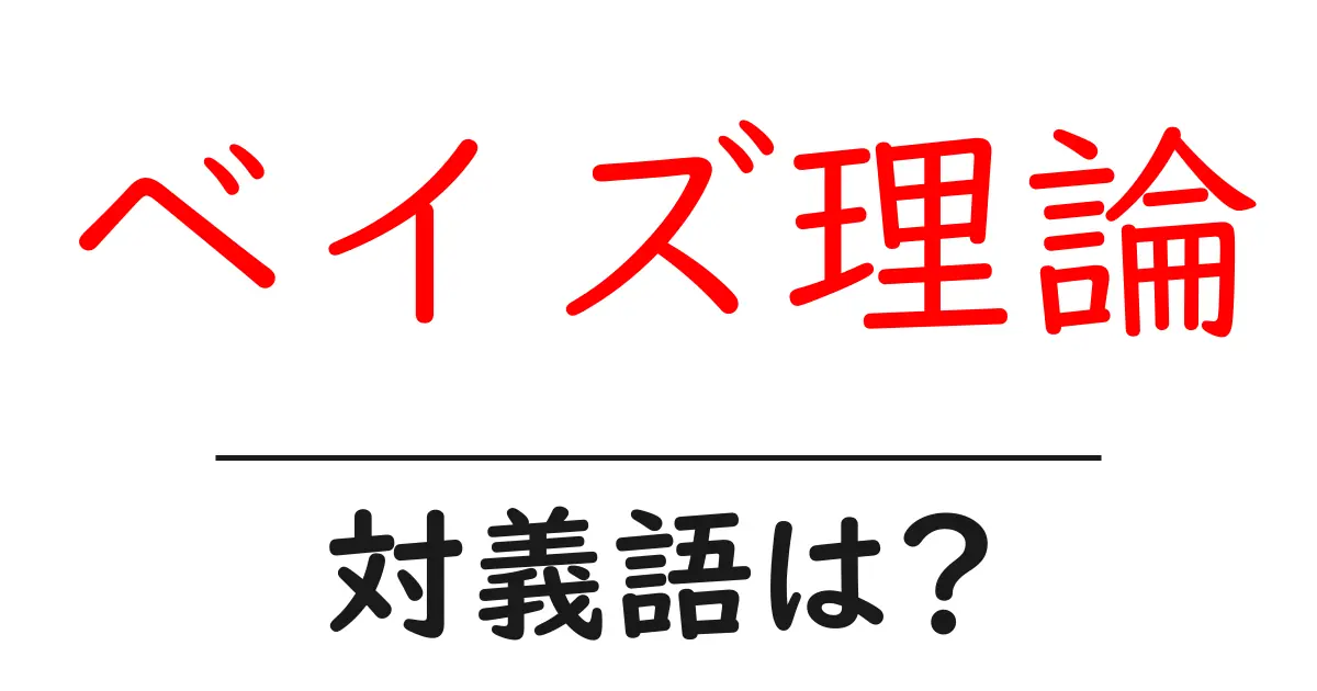 ベイズ理論の対義語・反対語を使用例を交えて分かりやすく解説!