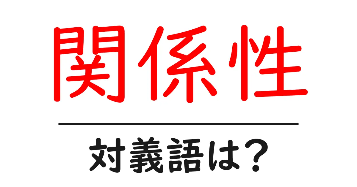 関係性の対義語・反対語を使用例を交えて分かりやすく解説!