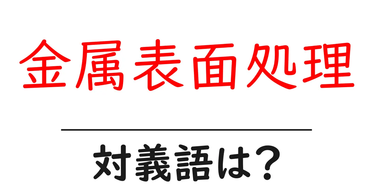 金属表面処理の対義語・反対語を使用例を交えて分かりやすく解説!