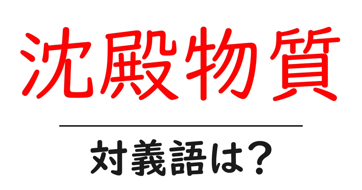 沈殿物質の対義語・反対語を使用例を交えて分かりやすく解説!