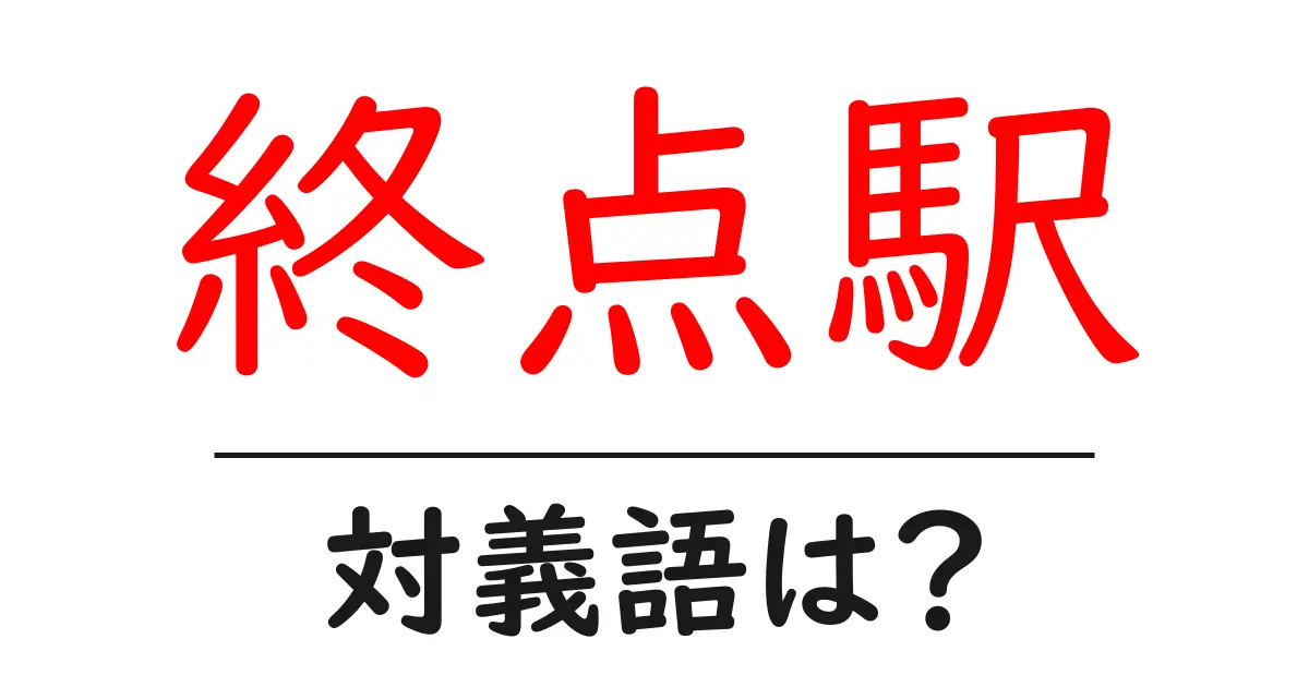 終点駅の対義語・反対語を使用例を交えて分かりやすく解説!