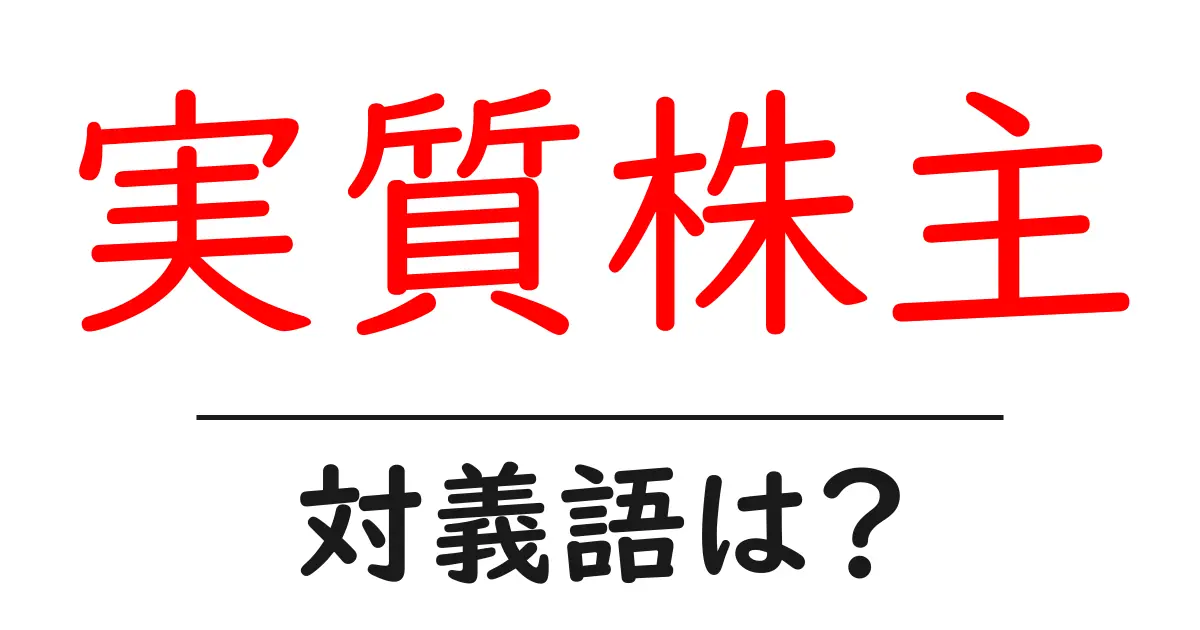 実質株主の対義語・反対語を使用例を交えて分かりやすく解説!