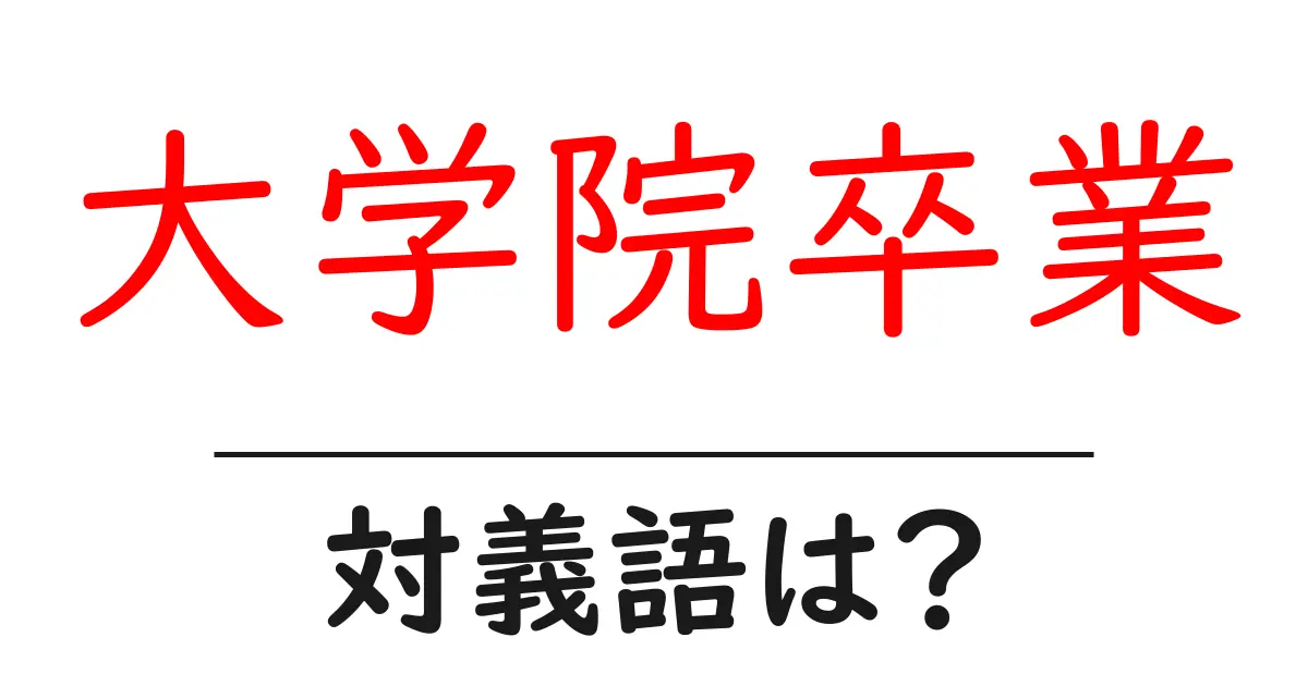 大学院卒業の対義語・反対語を使用例を交えて分かりやすく解説!