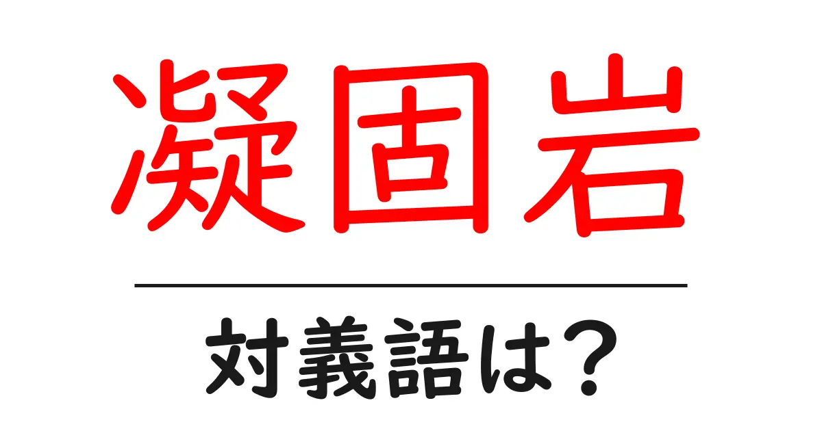 凝固岩の対義語・反対語を使用例を交えて分かりやすく解説!