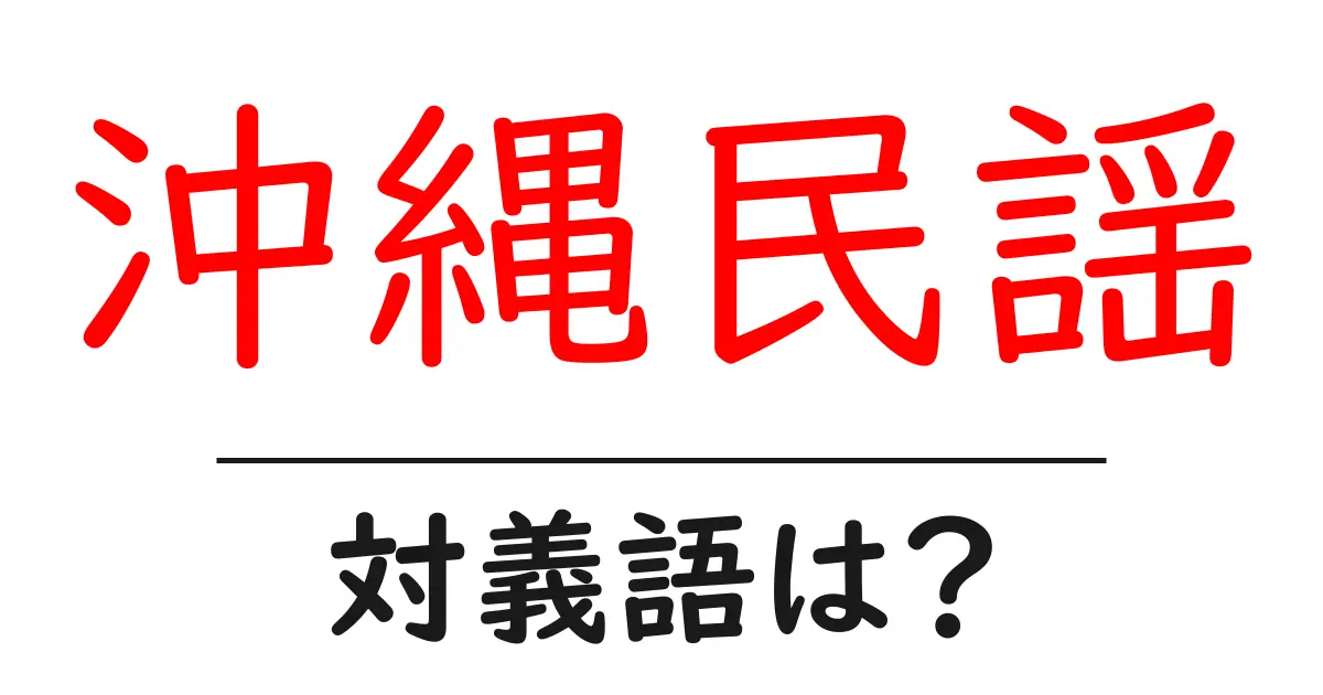 沖縄民謡の対義語・反対語を使用例を交えて分かりやすく解説!