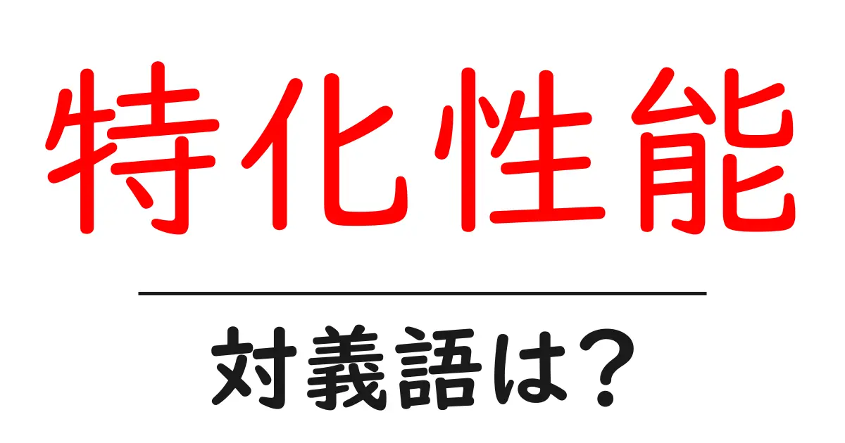 特化性能の対義語・反対語を使用例を交えて分かりやすく解説!
