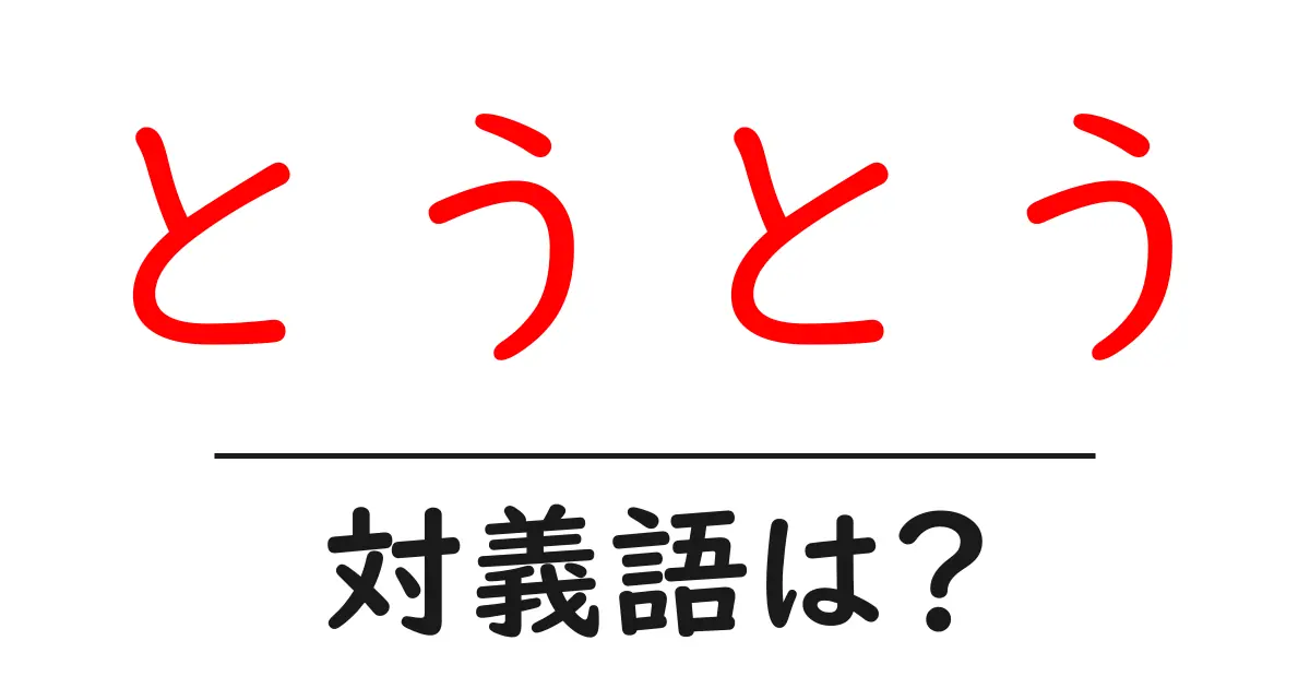 とうとうの対義語・反対語を使用例を交えて分かりやすく解説!