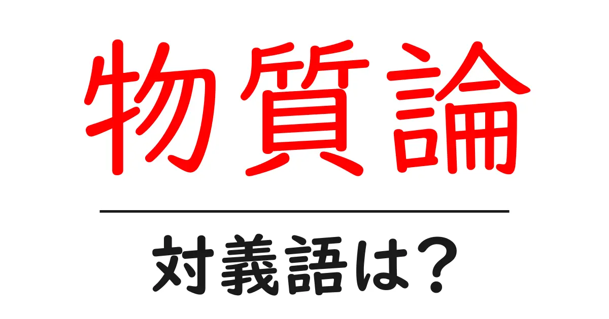 物質論の対義語・反対語を使用例を交えて分かりやすく解説!