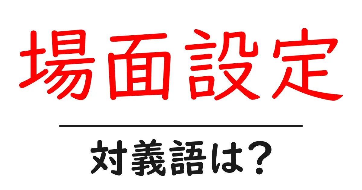 場面設定の対義語・反対語を使用例を交えて分かりやすく解説!