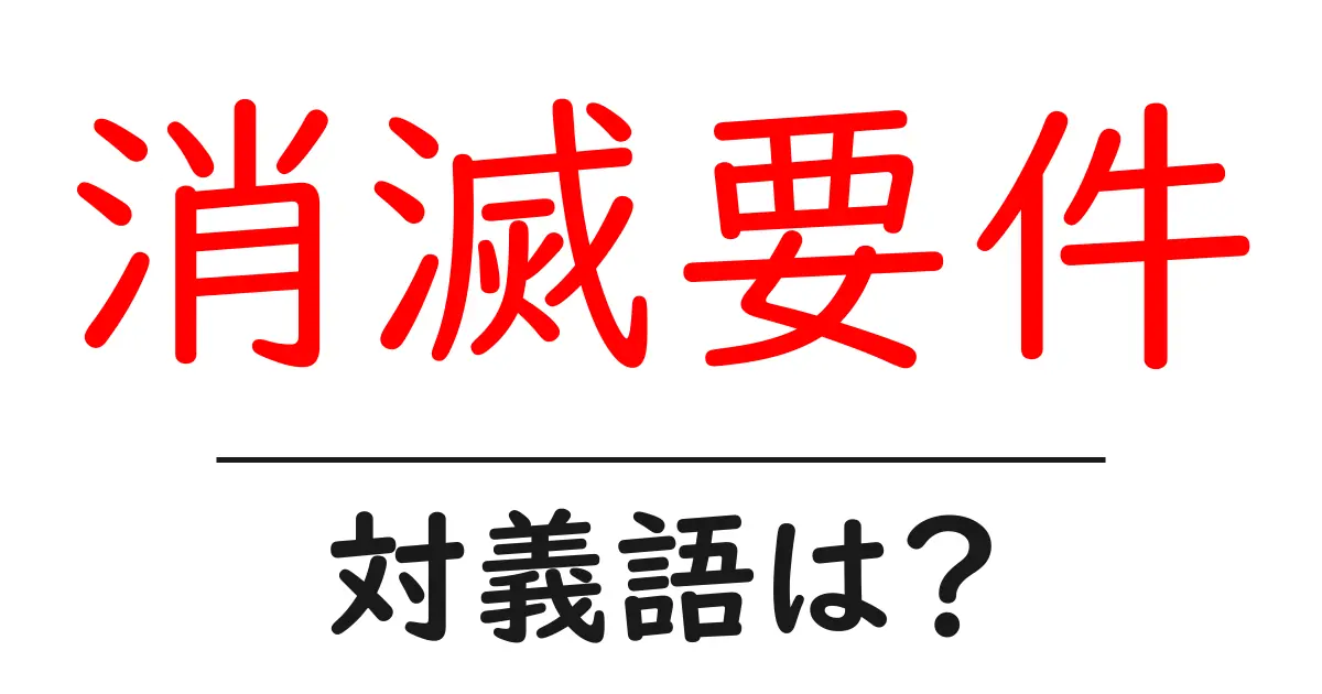 消滅要件の対義語・反対語を使用例を交えて分かりやすく解説!