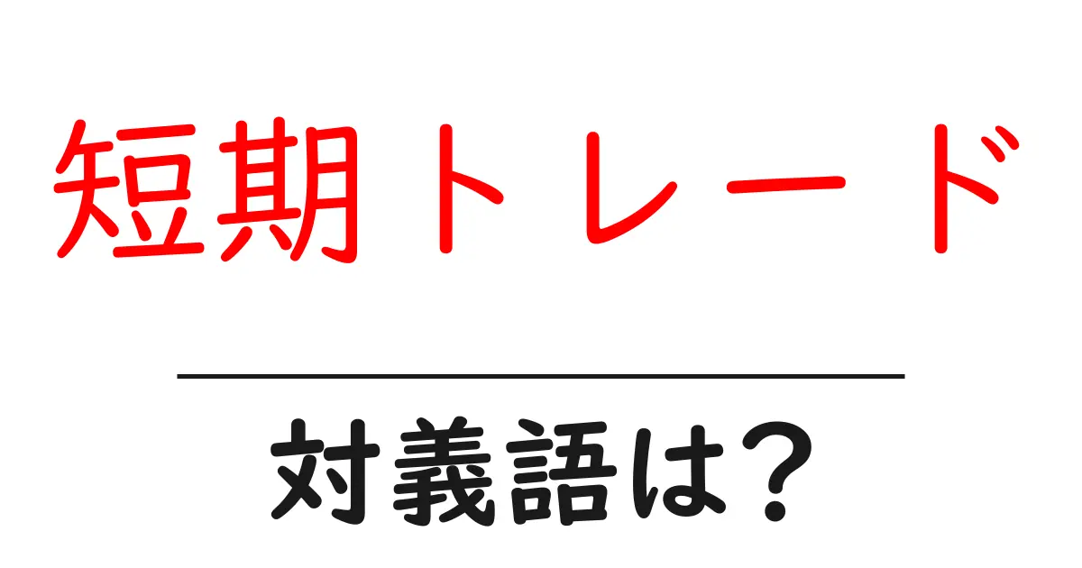 短期トレードの対義語・反対語を使用例を交えて分かりやすく解説!