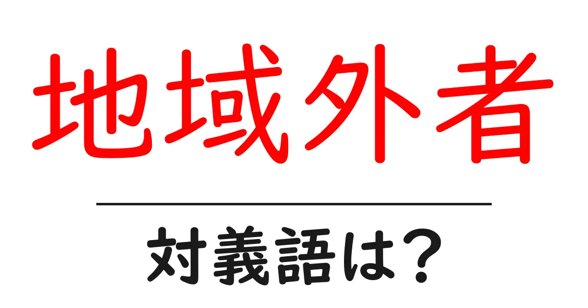 地域外者の対義語・反対語を使用例を交えて分かりやすく解説!