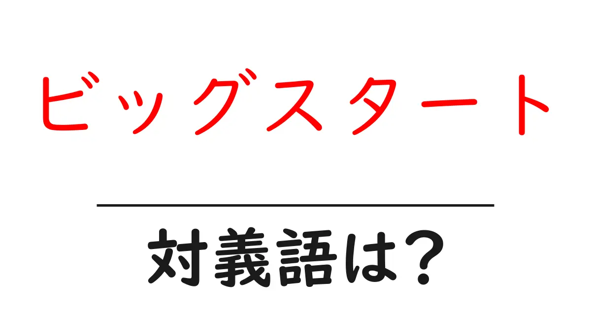 ビッグスタートの対義語・反対語を使用例を交えて分かりやすく解説!