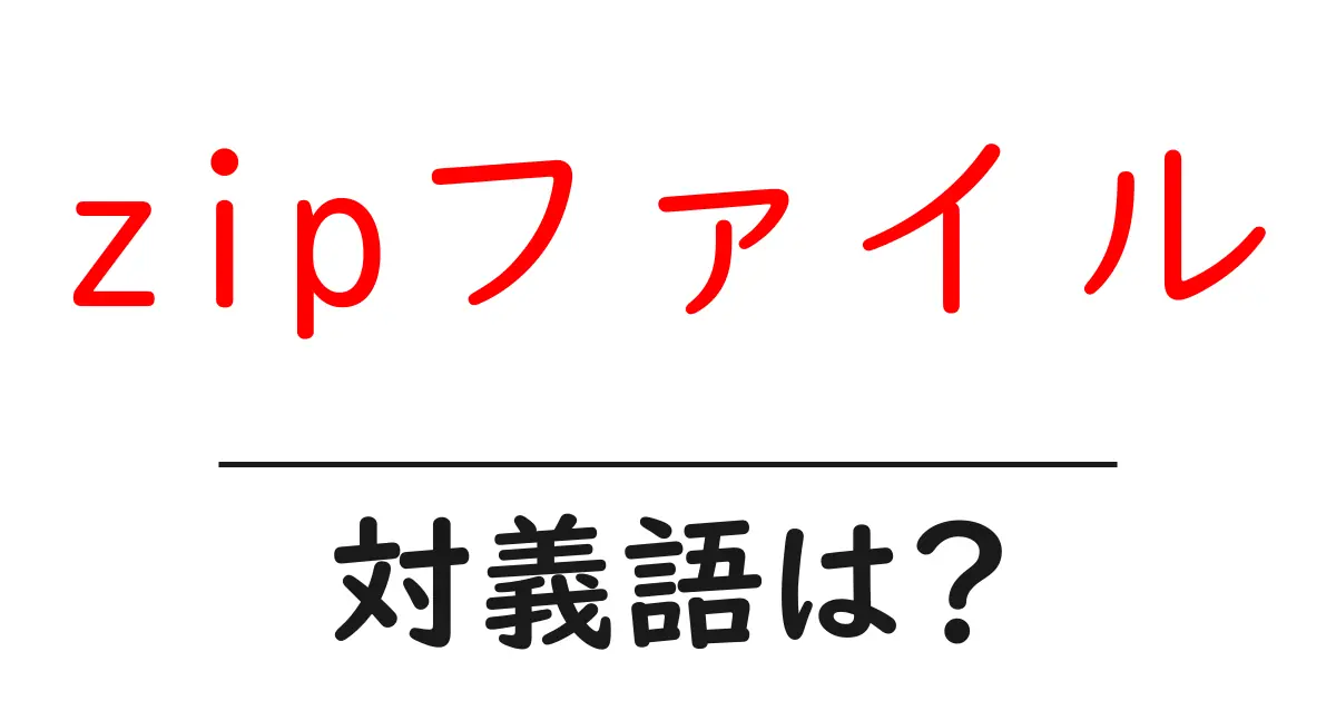 zipファイルの対義語・反対語を使用例を交えて分かりやすく解説!